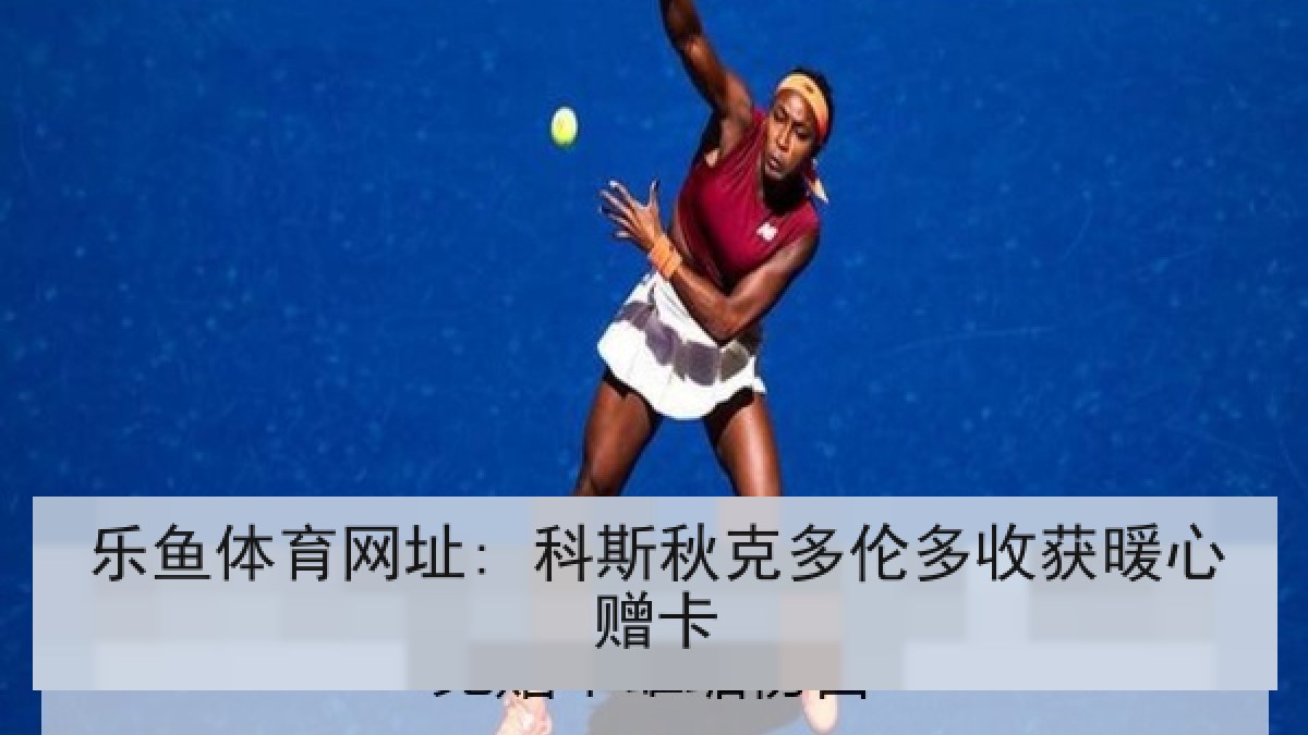 乐鱼体育网址: 科斯秋克多伦多收获暖心赠卡 乐鱼体育网址: 科斯秋克多伦多收获暖心赠卡