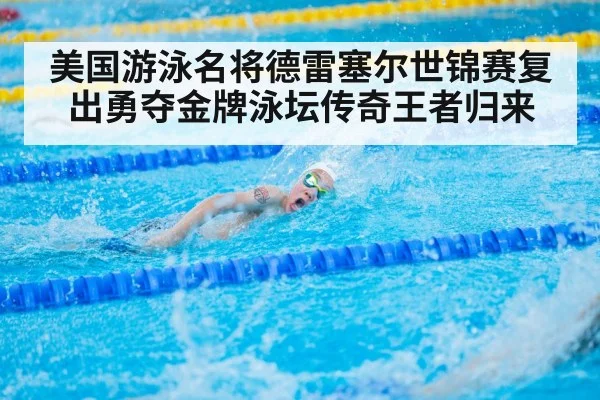 美国游泳名将德雷塞尔世锦赛复出勇夺金牌泳坛传奇王者归来