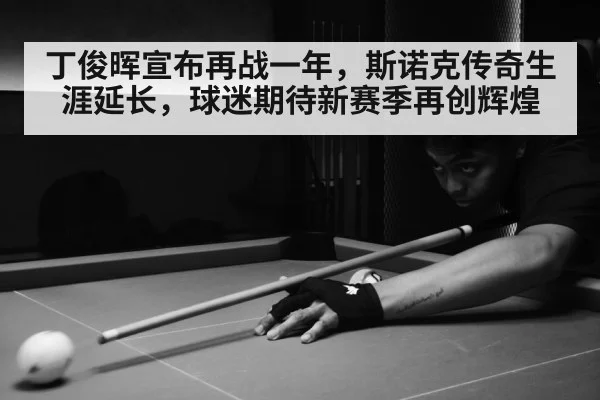 丁俊晖宣布再战一年，斯诺克传奇生涯延长，球迷期待新赛季再创辉煌